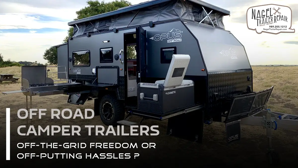 OFF-ROAD CAMPER TRAILERS: OFF-THE-GRID FREEDOM OR OFF-PUTTING HASSLES?